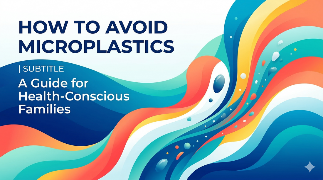How to Avoid Microplastics: A Guide for Health-Conscious Families