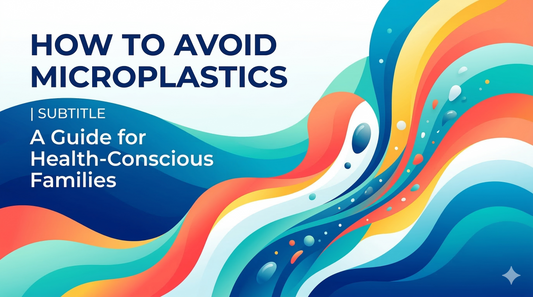 How to Avoid Microplastics: A Guide for Health-Conscious Families